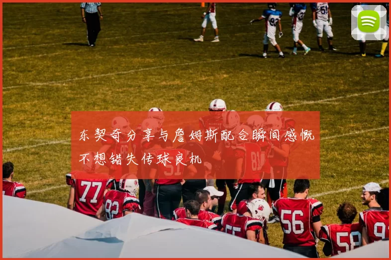 东契奇分享与詹姆斯配合瞬间感慨不想错失传球良机