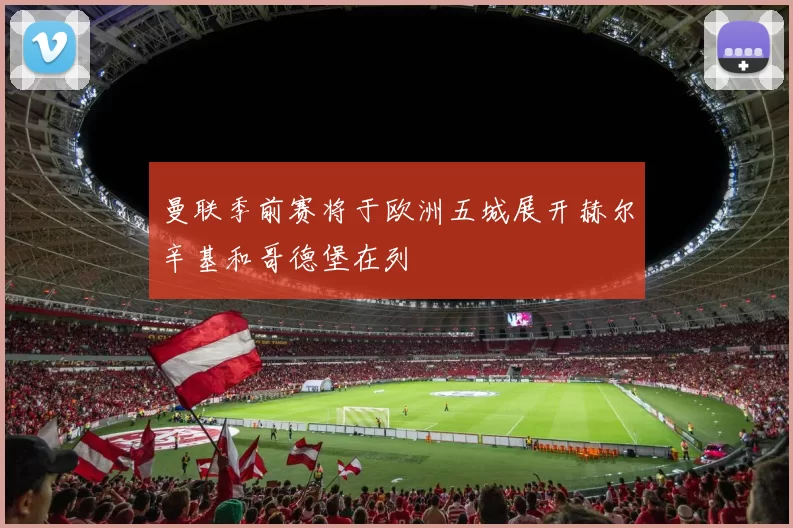 曼联季前赛将于欧洲五城展开赫尔辛基和哥德堡在列