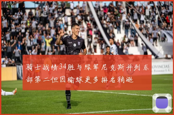骑士战绩34胜与绿军尼克斯并列东部第二但因输球更多排名稍逊