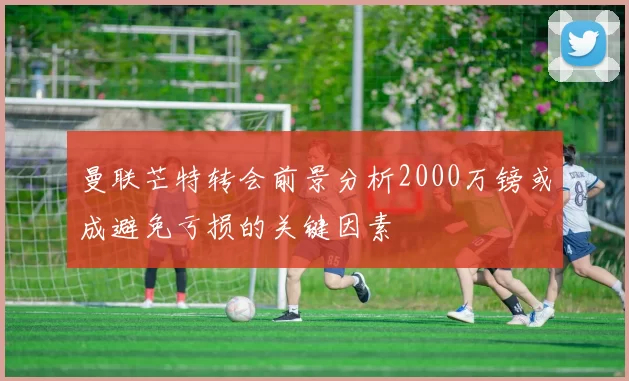 曼联芒特转会前景分析2000万镑或成避免亏损的关键因素