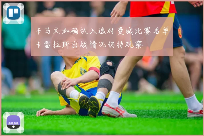 卡马文加确认入选对曼城比赛名单卡雷拉斯出战情况仍待观察