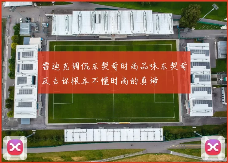 雷迪克调侃东契奇时尚品味东契奇反击你根本不懂时尚的真谛
