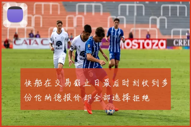 快船在交易截止日最后时刻收到多份伦纳德报价却全部选择拒绝