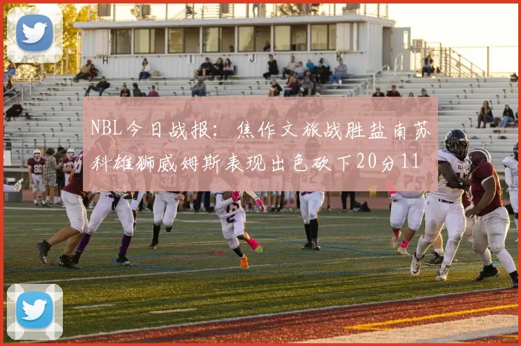 NBL今日战报：焦作文旅战胜盐南苏科雄狮威姆斯表现出色砍下20分11篮板