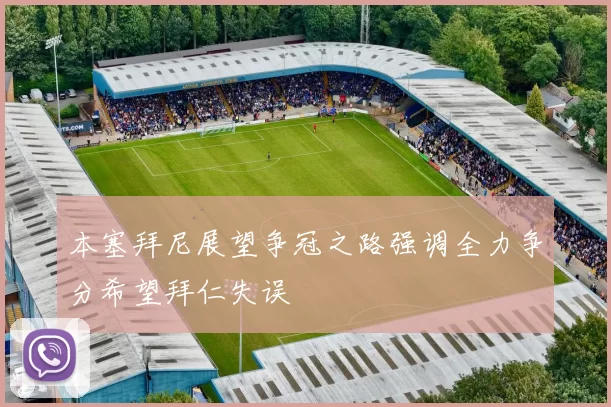 本塞拜尼展望争冠之路强调全力争分希望拜仁失误