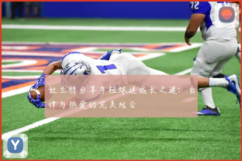 杜兰特分享年轻球迷成长之道：自律与热爱的完美结合