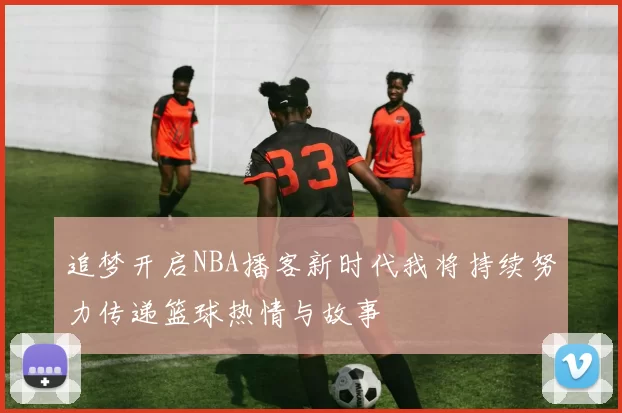 追梦开启NBA播客新时代我将持续努力传递篮球热情与故事