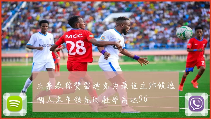 杰弗森称赞雷迪克为最佳主帅候选湖人末节领先时胜率高达96