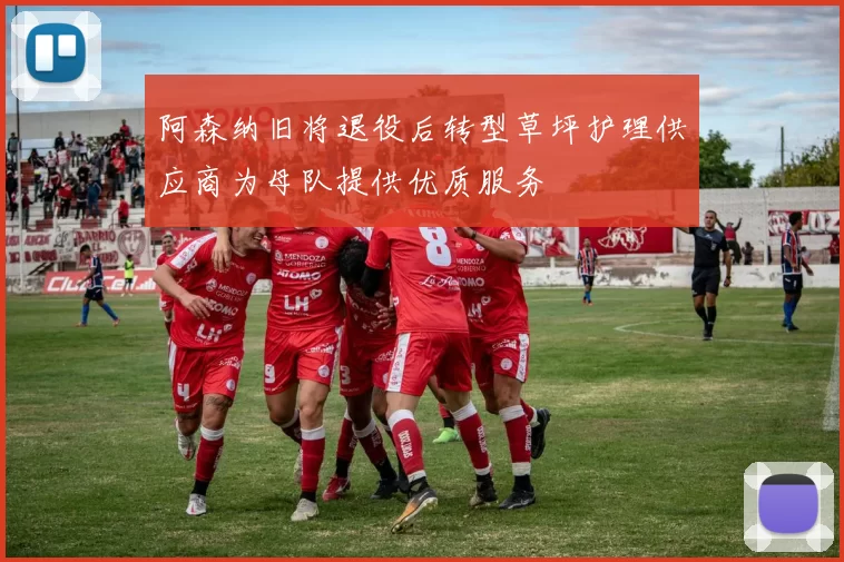 阿森纳旧将退役后转型草坪护理供应商为母队提供优质服务