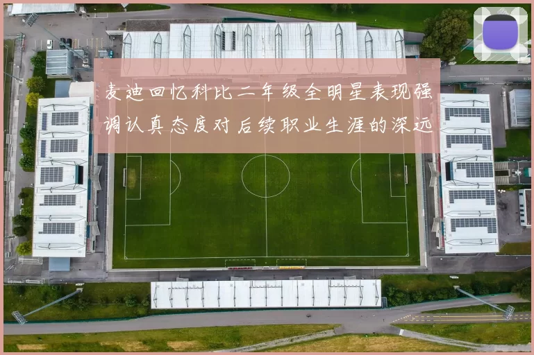 麦迪回忆科比二年级全明星表现强调认真态度对后续职业生涯的深远影响