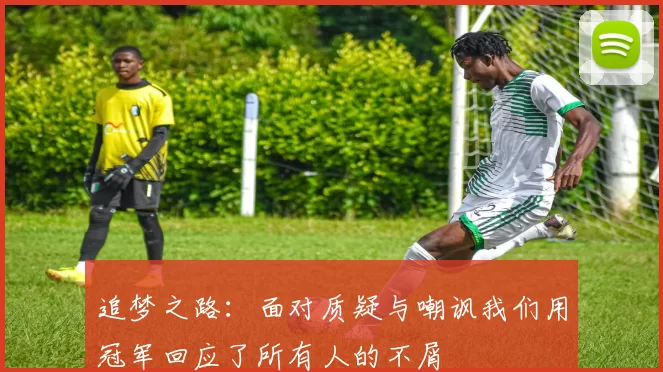 追梦之路：面对质疑与嘲讽我们用冠军回应了所有人的不屑