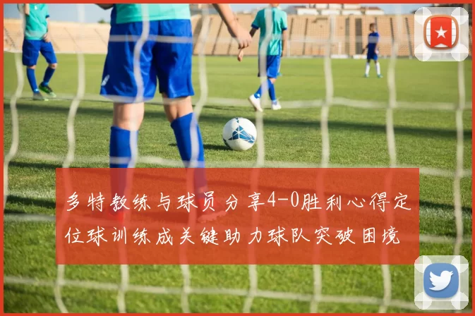 多特教练与球员分享4-0胜利心得定位球训练成关键助力球队突破困境