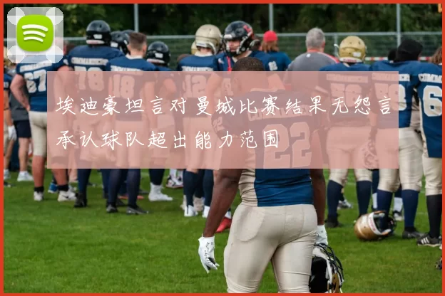 埃迪豪坦言对曼城比赛结果无怨言承认球队超出能力范围
