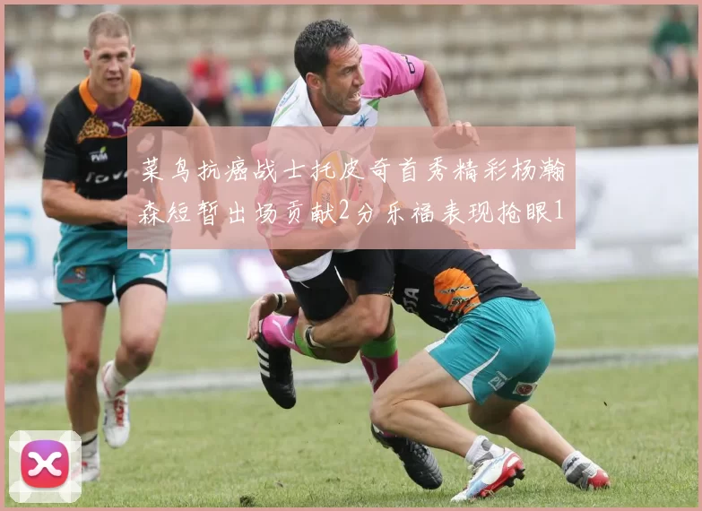 菜鸟抗癌战士托皮奇首秀精彩杨瀚森短暂出场贡献2分乐福表现抢眼14分钟斩获11分2助